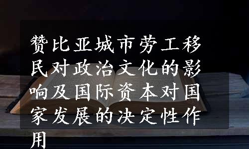 赞比亚城市劳工移民对政治文化的影响及国际资本对国家发展的决定性作用