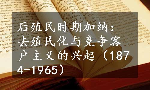 后殖民时期加纳：去殖民化与竞争客户主义的兴起（1874-1965）