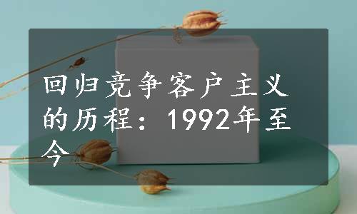 回归竞争客户主义的历程：1992年至今