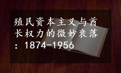 殖民资本主义与酋长权力的微妙衰落：1874-1956