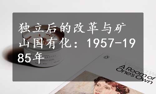 独立后的改革与矿山国有化：1957-1985年