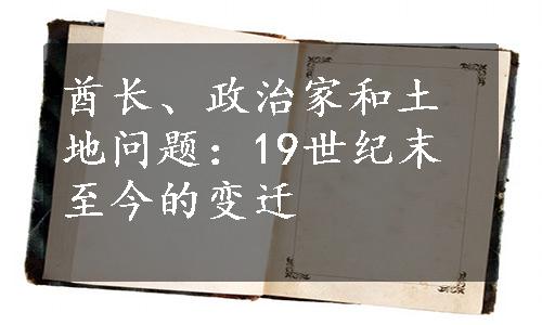 酋长、政治家和土地问题：19世纪末至今的变迁