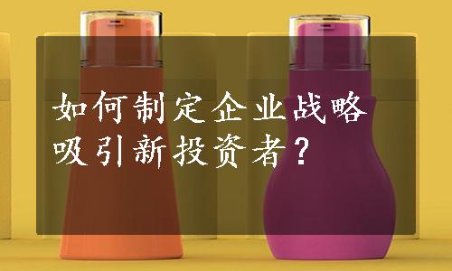 如何制定企业战略吸引新投资者？