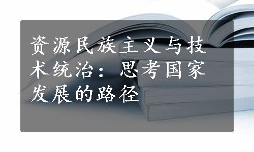 资源民族主义与技术统治：思考国家发展的路径