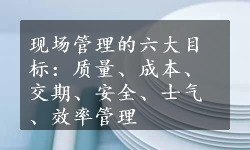 现场管理的六大目标：质量、成本、交期、安全、士气、效率管理