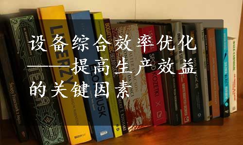 设备综合效率优化——提高生产效益的关键因素