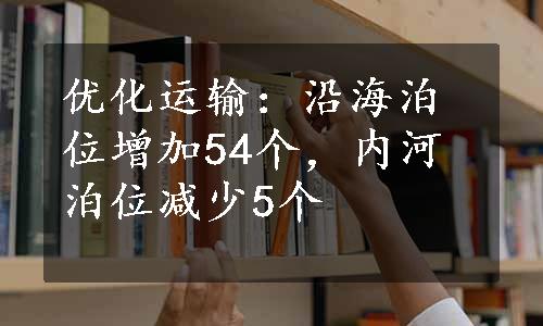 优化运输：沿海泊位增加54个，内河泊位减少5个