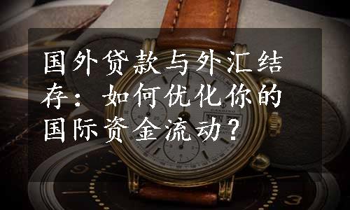 国外贷款与外汇结存：如何优化你的国际资金流动？