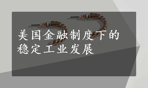 美国金融制度下的稳定工业发展