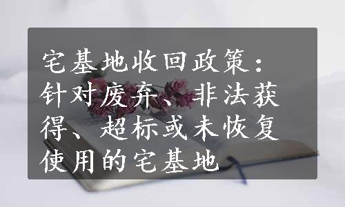 宅基地收回政策：针对废弃、非法获得、超标或未恢复使用的宅基地