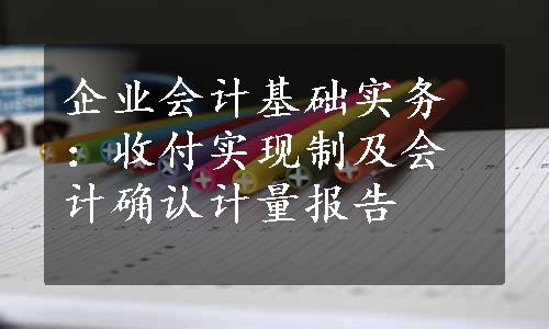 企业会计基础实务：收付实现制及会计确认计量报告