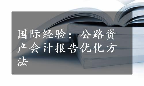 国际经验：公路资产会计报告优化方法