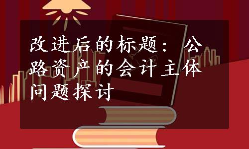 改进后的标题: 公路资产的会计主体问题探讨