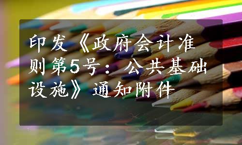 印发《政府会计准则第5号：公共基础设施》通知附件