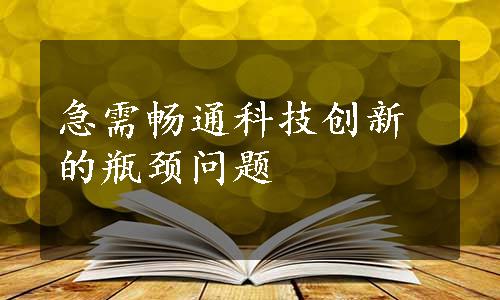 急需畅通科技创新的瓶颈问题