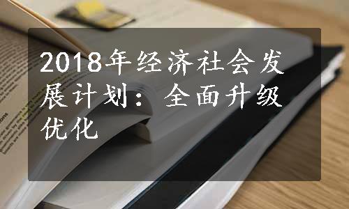 2018年经济社会发展计划：全面升级优化