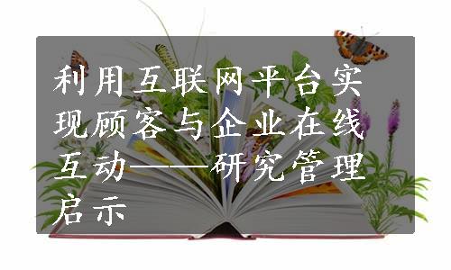 利用互联网平台实现顾客与企业在线互动——研究管理启示