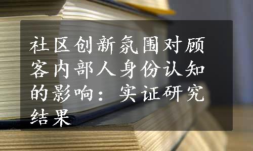 社区创新氛围对顾客内部人身份认知的影响：实证研究结果