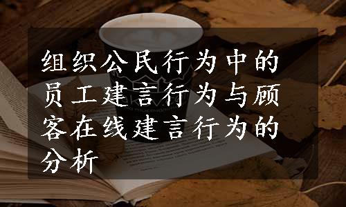 组织公民行为中的员工建言行为与顾客在线建言行为的分析