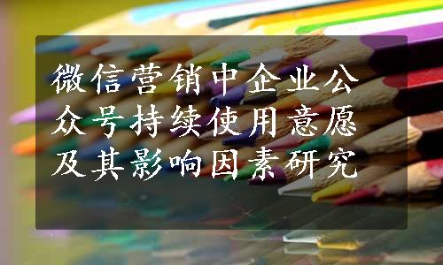 微信营销中企业公众号持续使用意愿及其影响因素研究