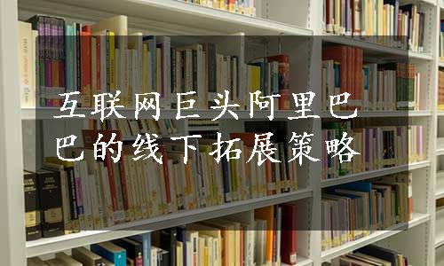 互联网巨头阿里巴巴的线下拓展策略