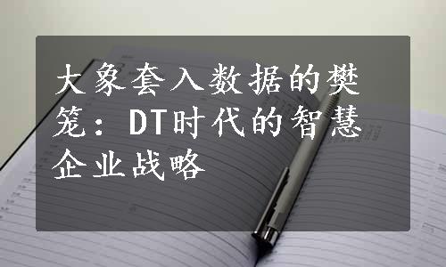 大象套入数据的樊笼：DT时代的智慧企业战略