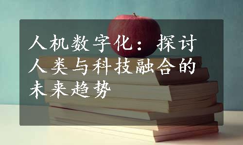 人机数字化：探讨人类与科技融合的未来趋势