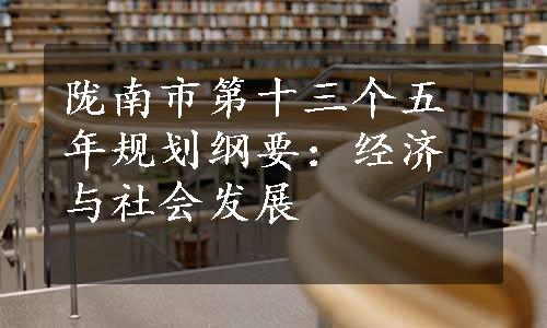 陇南市第十三个五年规划纲要：经济与社会发展