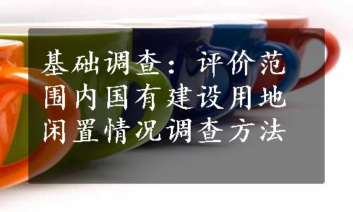 基础调查：评价范围内国有建设用地闲置情况调查方法