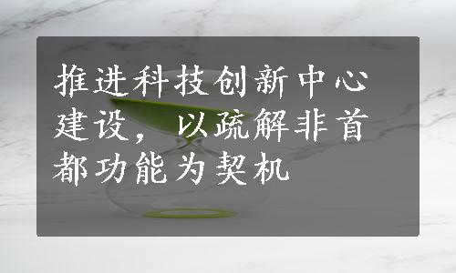 推进科技创新中心建设，以疏解非首都功能为契机