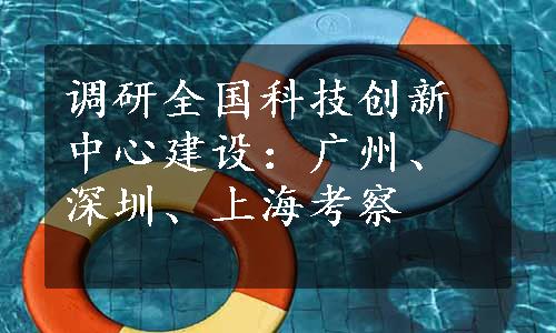 调研全国科技创新中心建设：广州、深圳、上海考察