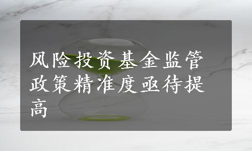 风险投资基金监管政策精准度亟待提高