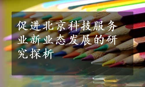 促进北京科技服务业新业态发展的研究探析