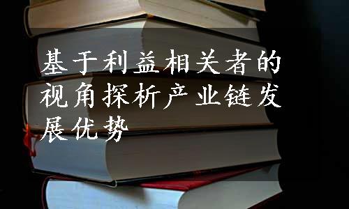 基于利益相关者的视角探析产业链发展优势