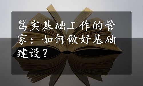 笃实基础工作的管家：如何做好基础建设？