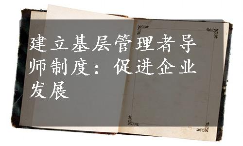 建立基层管理者导师制度：促进企业发展