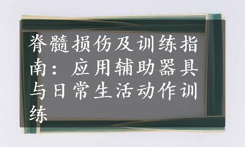 脊髓损伤及训练指南：应用辅助器具与日常生活动作训练