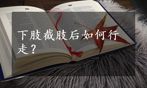 下肢截肢后如何行走？