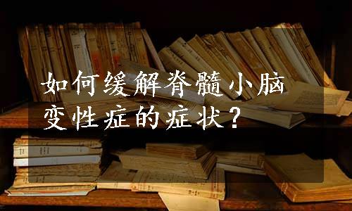 如何缓解脊髓小脑变性症的症状？