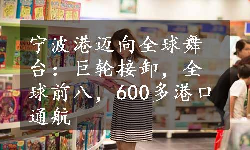 宁波港迈向全球舞台：巨轮接卸，全球前八，600多港口通航