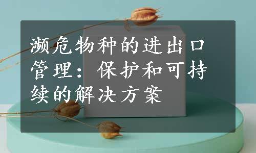 濒危物种的进出口管理：保护和可持续的解决方案