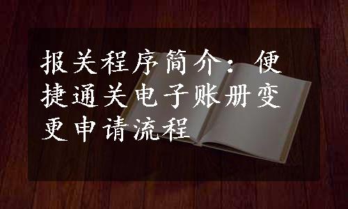 报关程序简介：便捷通关电子账册变更申请流程