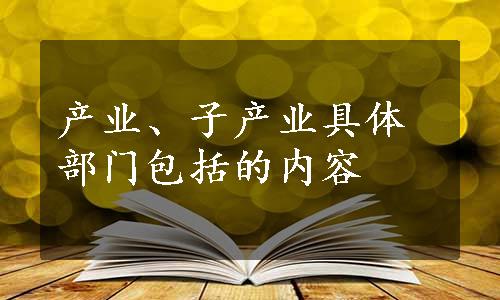 产业、子产业具体部门包括的内容