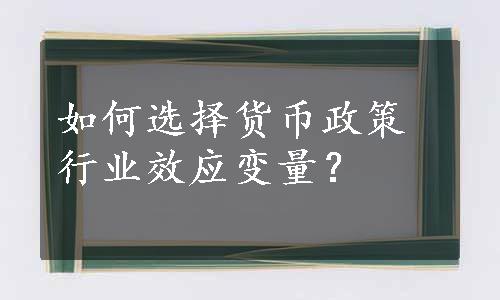 如何选择货币政策行业效应变量？