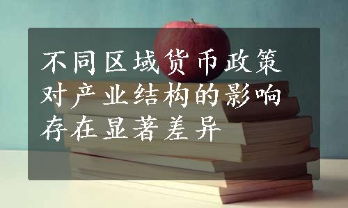 不同区域货币政策对产业结构的影响存在显著差异