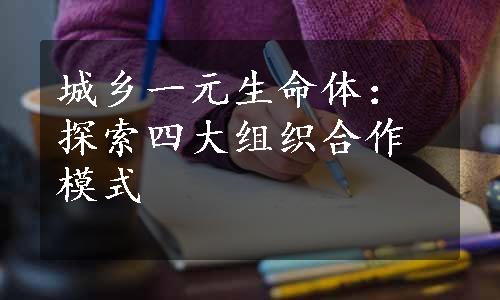 城乡一元生命体：探索四大组织合作模式