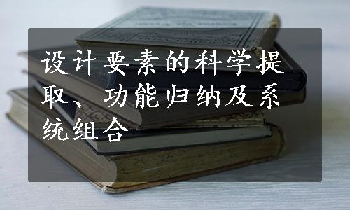 设计要素的科学提取、功能归纳及系统组合