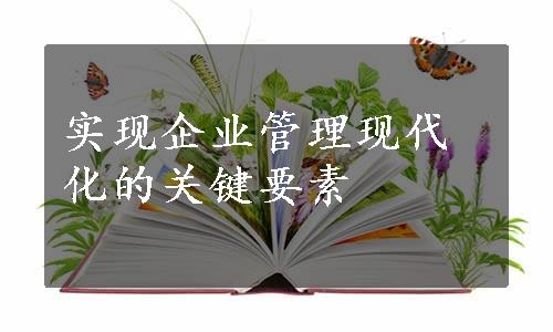 实现企业管理现代化的关键要素