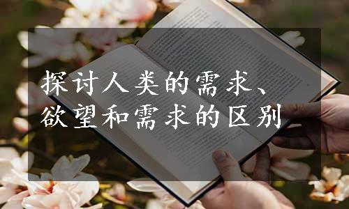 探讨人类的需求、欲望和需求的区别