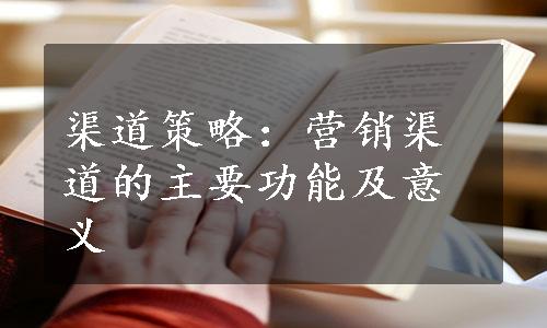 渠道策略：营销渠道的主要功能及意义